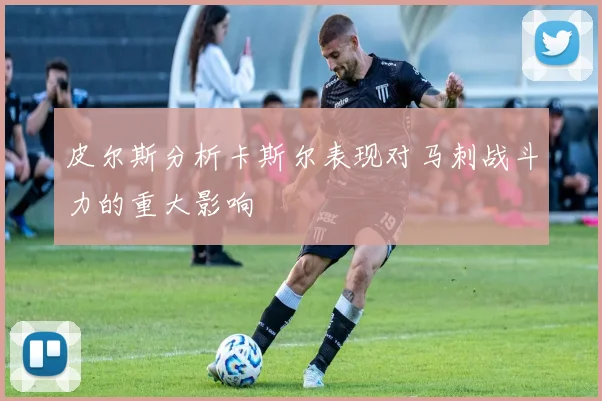 皮尔斯分析卡斯尔表现对马刺战斗力的重大影响