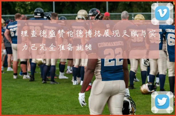 理查德盛赞伦德博格展现天赋与实力已完全准备就绪