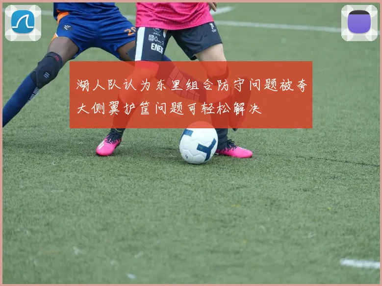 湖人队认为东里组合防守问题被夸大侧翼护筐问题可轻松解决