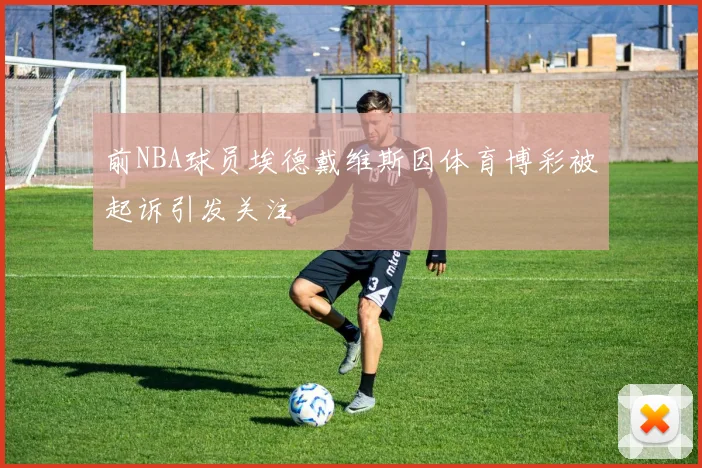 前NBA球员埃德戴维斯因体育博彩被起诉引发关注