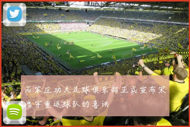 石家庄功夫足球俱乐部正式宣布宋浩宇重返球队的喜讯