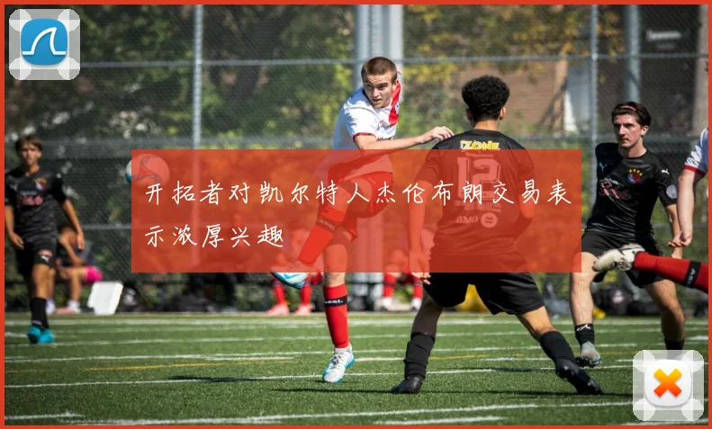 开拓者对凯尔特人杰伦布朗交易表示浓厚兴趣