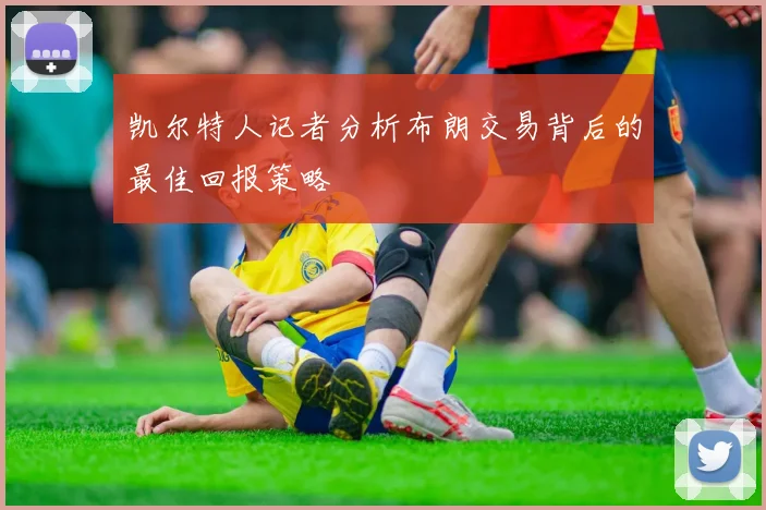 凯尔特人记者分析布朗交易背后的最佳回报策略
