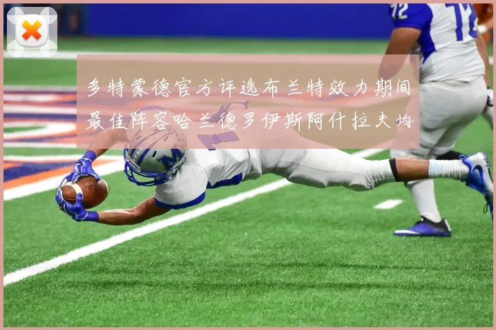 多特蒙德官方评选布兰特效力期间最佳阵容哈兰德罗伊斯阿什拉夫均入选