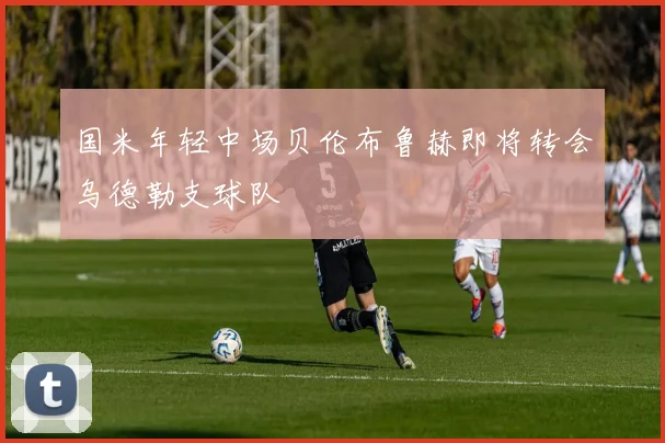 国米年轻中场贝伦布鲁赫即将转会乌德勒支球队