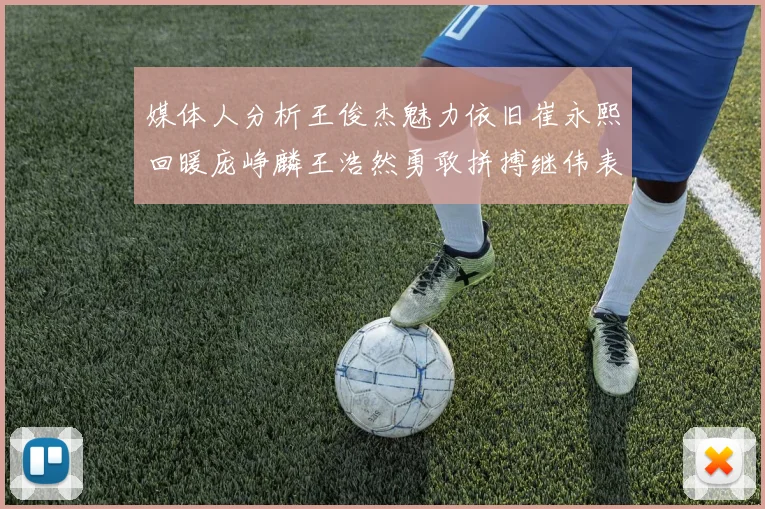 媒体人分析王俊杰魅力依旧崔永熙回暖庞峥麟王浩然勇敢拼搏继伟表现稳定