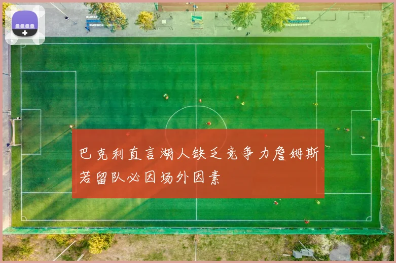 巴克利直言湖人缺乏竞争力詹姆斯若留队必因场外因素