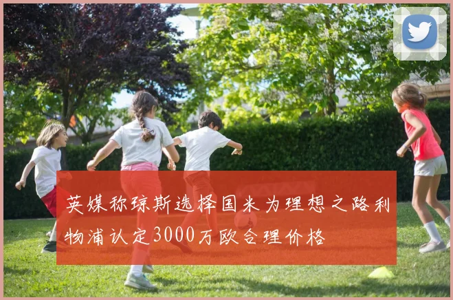 英媒称琼斯选择国米为理想之路利物浦认定3000万欧合理价格