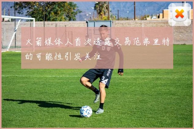 火箭媒体人首次透露交易范弗里特的可能性引发关注